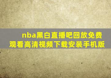 nba黑白直播吧回放免费观看高清视频下载安装手机版