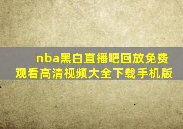 nba黑白直播吧回放免费观看高清视频大全下载手机版