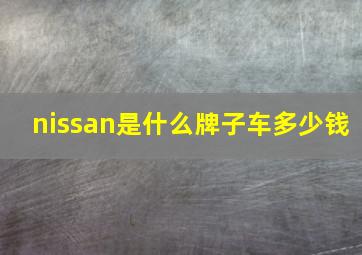 nissan是什么牌子车多少钱