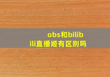 obs和bilibili直播姬有区别吗