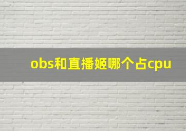 obs和直播姬哪个占cpu