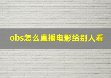 obs怎么直播电影给别人看