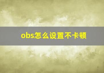 obs怎么设置不卡顿