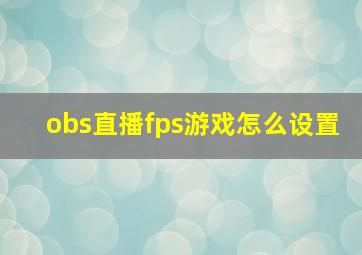 obs直播fps游戏怎么设置