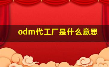 odm代工厂是什么意思