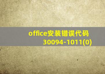 office安装错误代码30094-1011(0)