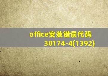 office安装错误代码30174-4(1392)