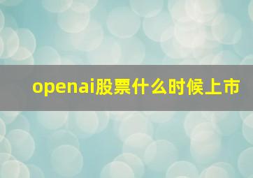 openai股票什么时候上市