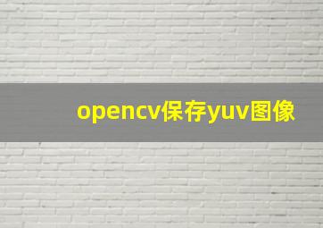 opencv保存yuv图像