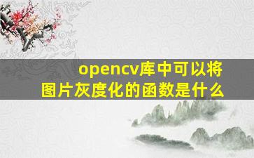 opencv库中可以将图片灰度化的函数是什么