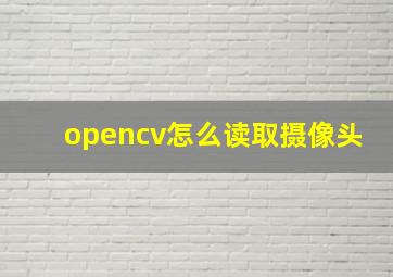 opencv怎么读取摄像头