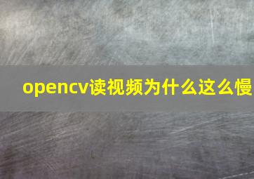 opencv读视频为什么这么慢