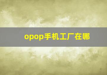 opop手机工厂在哪