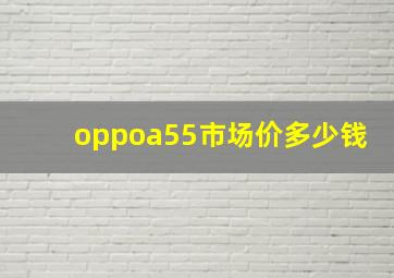 oppoa55市场价多少钱