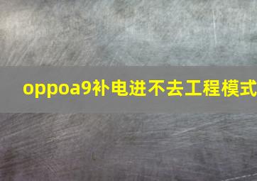 oppoa9补电进不去工程模式