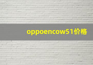 oppoencow51价格