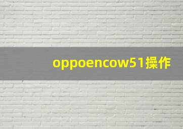 oppoencow51操作