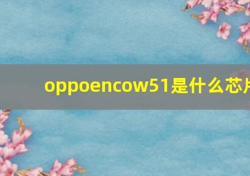 oppoencow51是什么芯片