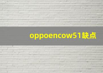 oppoencow51缺点