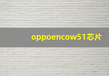 oppoencow51芯片