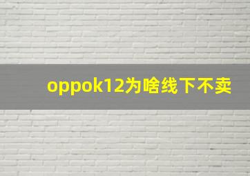 oppok12为啥线下不卖