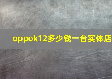 oppok12多少钱一台实体店