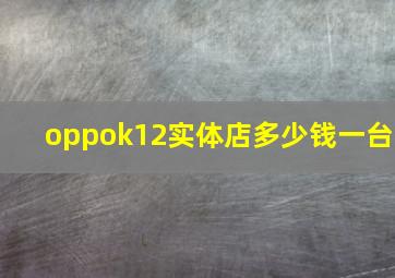 oppok12实体店多少钱一台