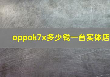 oppok7x多少钱一台实体店