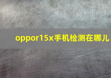 oppor15x手机检测在哪儿