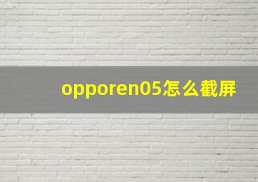 opporen05怎么截屏