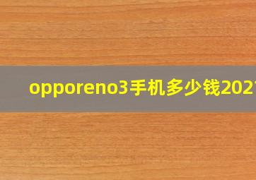 opporeno3手机多少钱2021年