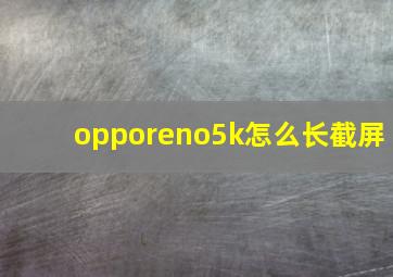 opporeno5k怎么长截屏