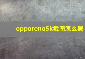 opporeno5k截图怎么截