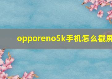 opporeno5k手机怎么截屏