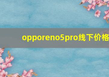 opporeno5pro线下价格