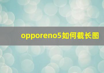 opporeno5如何截长图