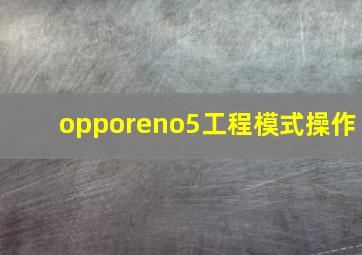 opporeno5工程模式操作