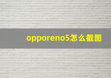 opporeno5怎么截图