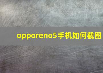 opporeno5手机如何截图