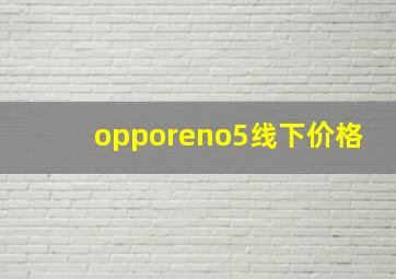 opporeno5线下价格