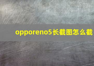 opporeno5长截图怎么截