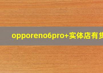 opporeno6pro+实体店有货吗