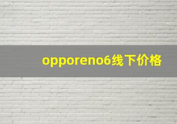 opporeno6线下价格