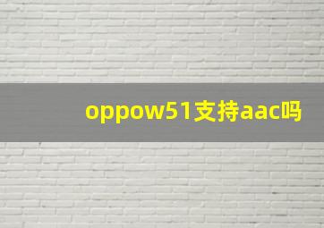 oppow51支持aac吗