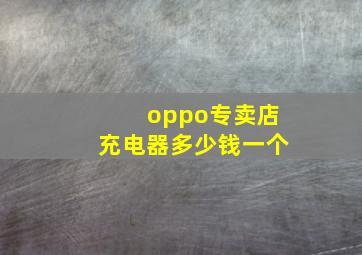 oppo专卖店充电器多少钱一个