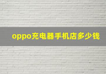 oppo充电器手机店多少钱