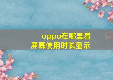 oppo在哪里看屏幕使用时长显示