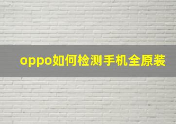 oppo如何检测手机全原装