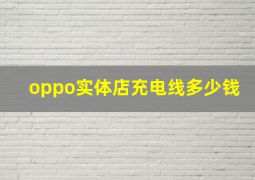 oppo实体店充电线多少钱