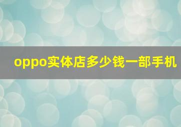 oppo实体店多少钱一部手机